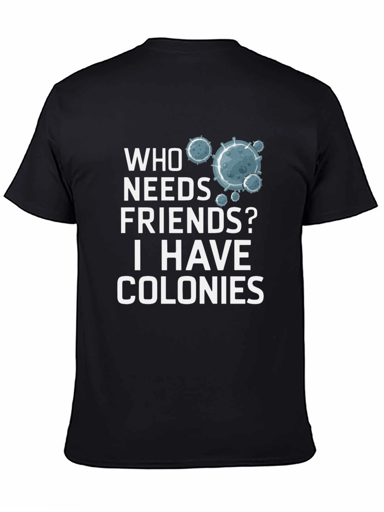 Who Needs Friends? Colonies T-Shirt - Funny Science Tee