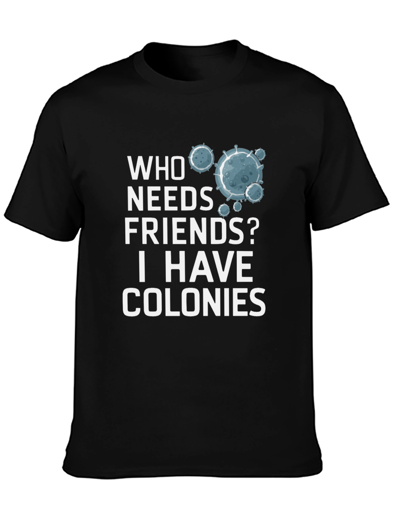 Who Needs Friends? Colonies T-Shirt - Funny Science Tee