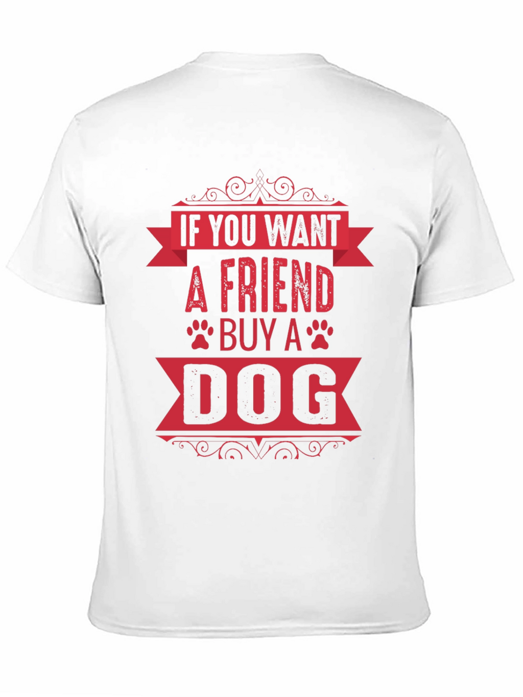 If You Want A Friend Buy A Dog T-Shirt