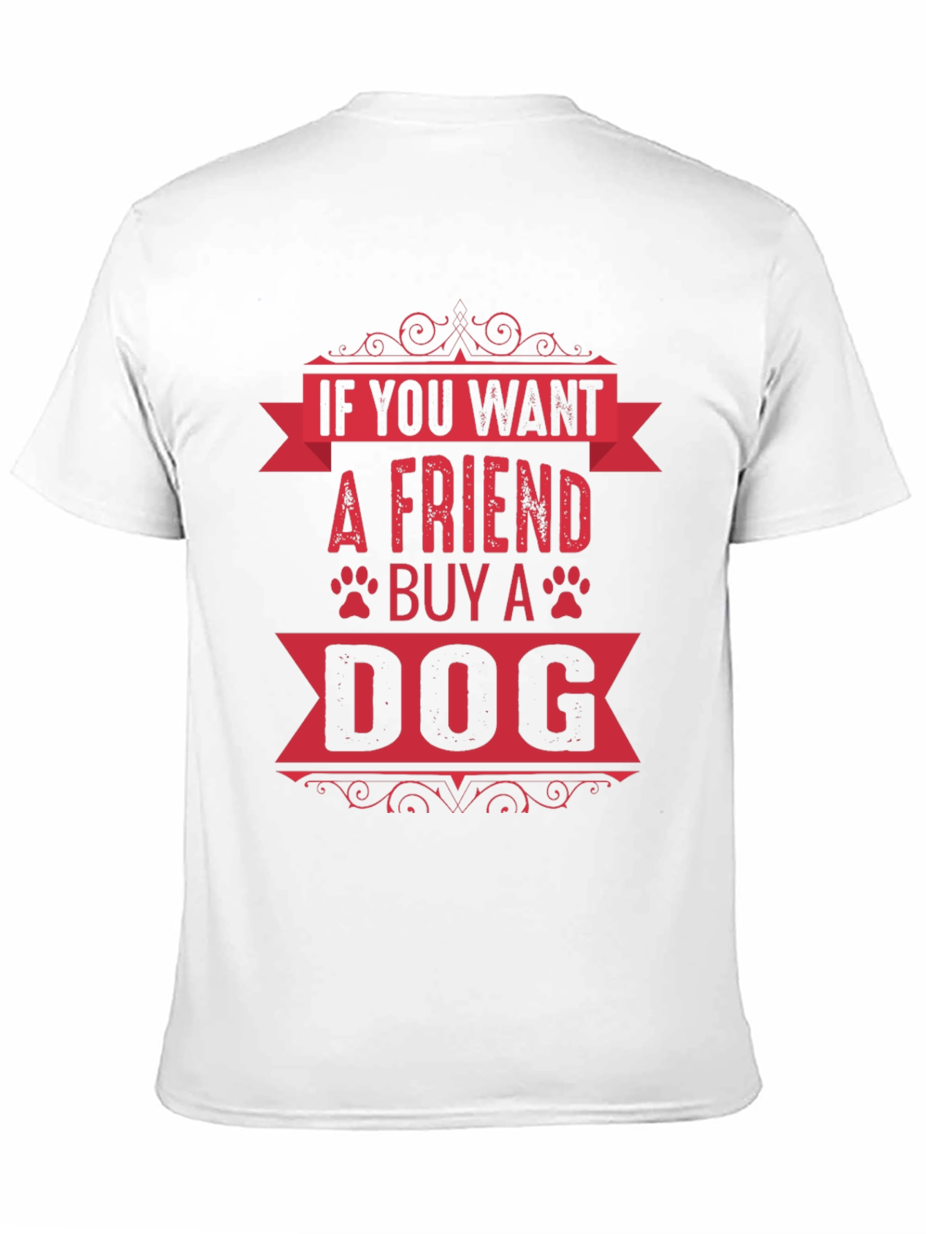 If You Want A Friend Buy A Dog T-Shirt