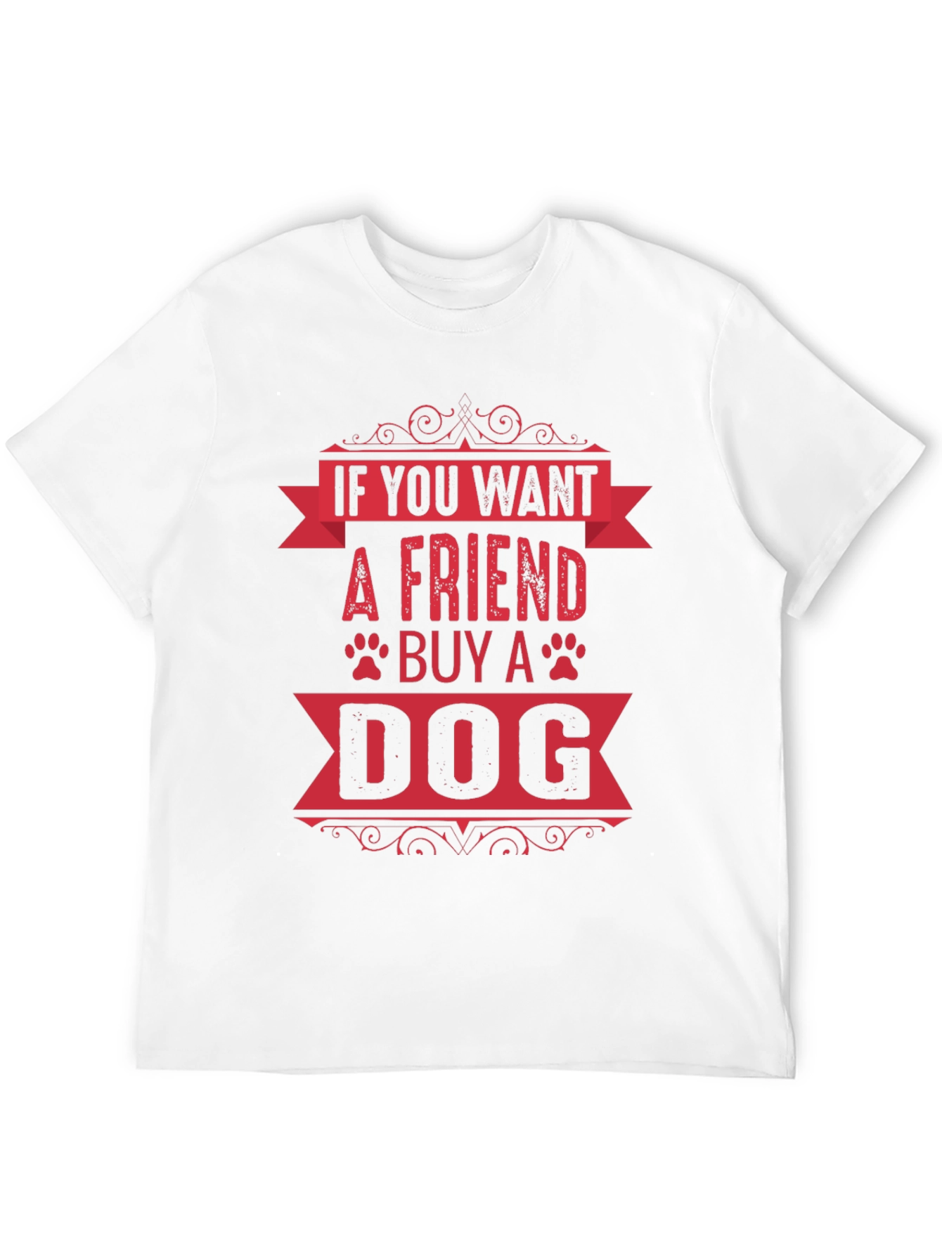 If You Want A Friend Buy A Dog T-Shirt