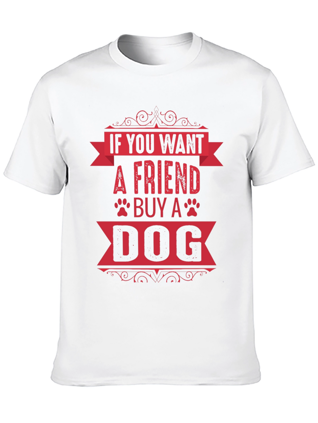 If You Want A Friend Buy A Dog T-Shirt