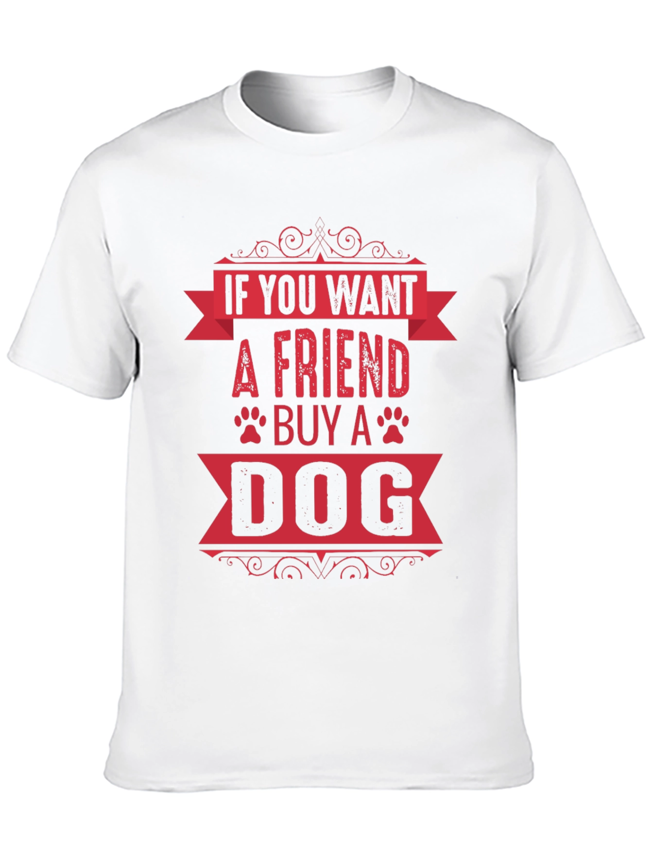 If You Want A Friend Buy A Dog T-Shirt
