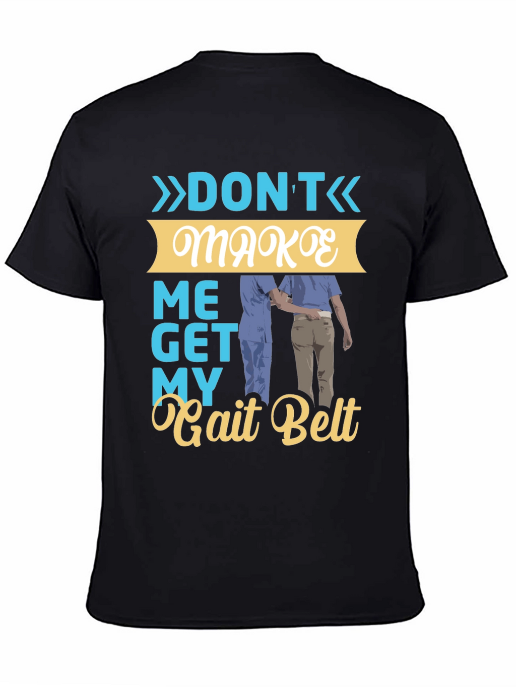 Dont Make Me Get My Gait Belt Graphic Tee