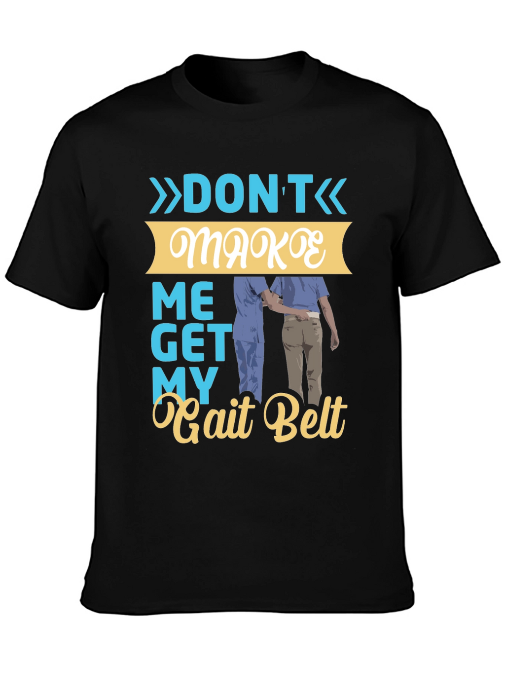 Dont Make Me Get My Gait Belt Graphic Tee