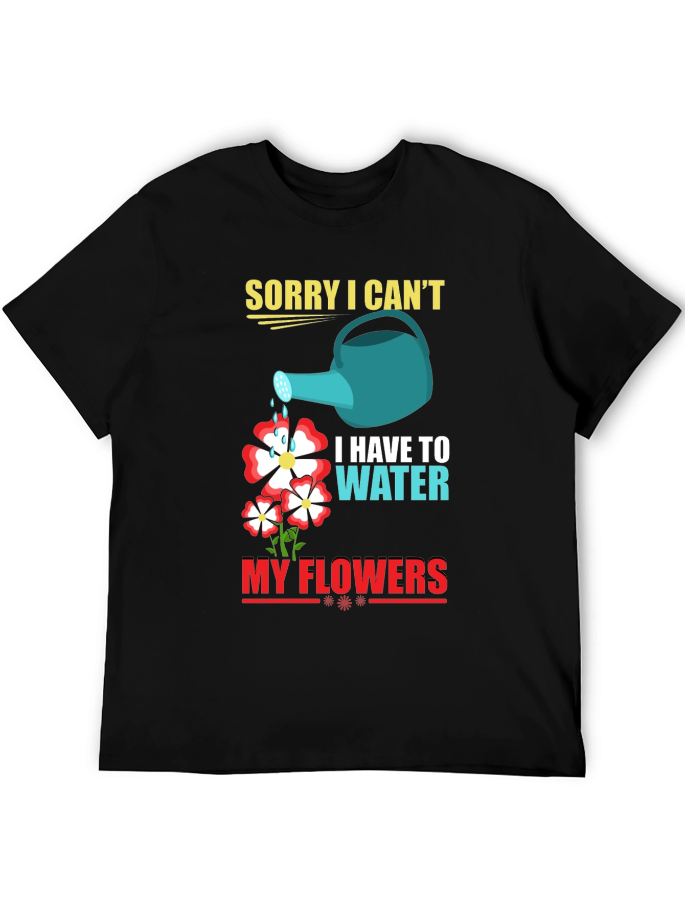 Funny Gardening T-Shirt: Sorry I Cant Water My Flowers