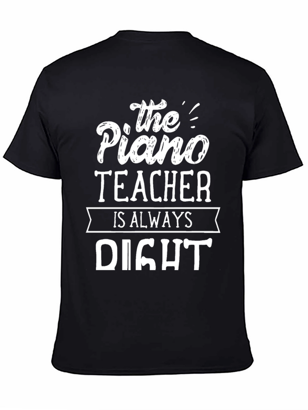 The Piano Teacher is Always Right T-Shirt