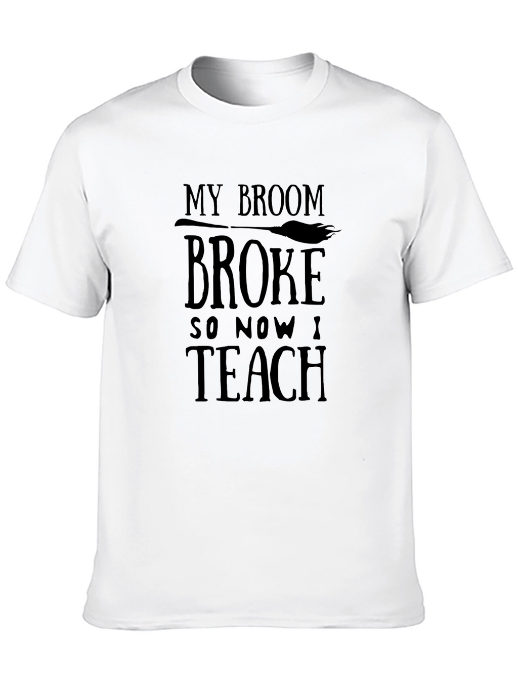 My Broom Broke So Now I Teach Funny T-Shirt