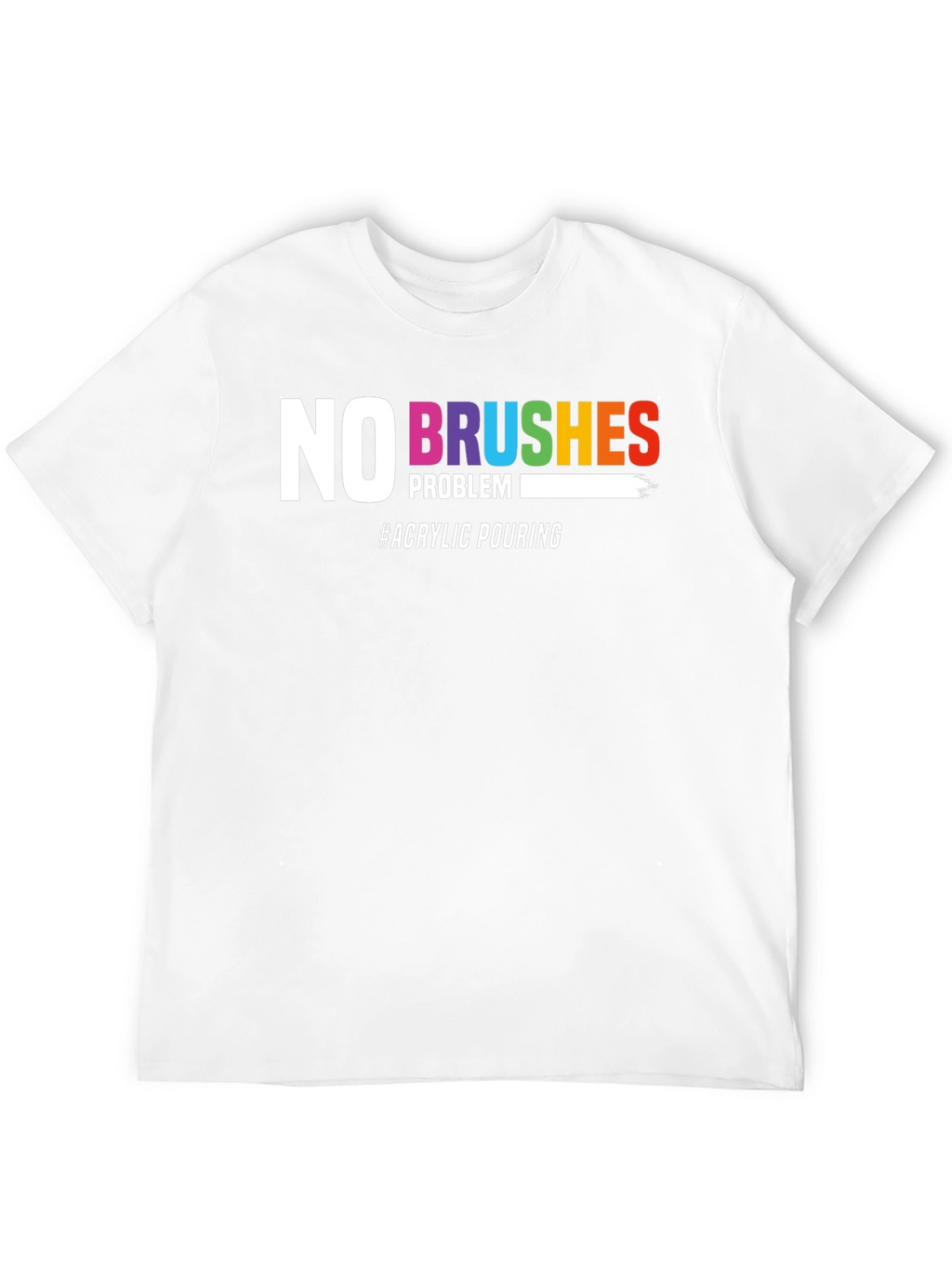 No Brushes Problem T-Shirt - Acrylic Pouring Tee