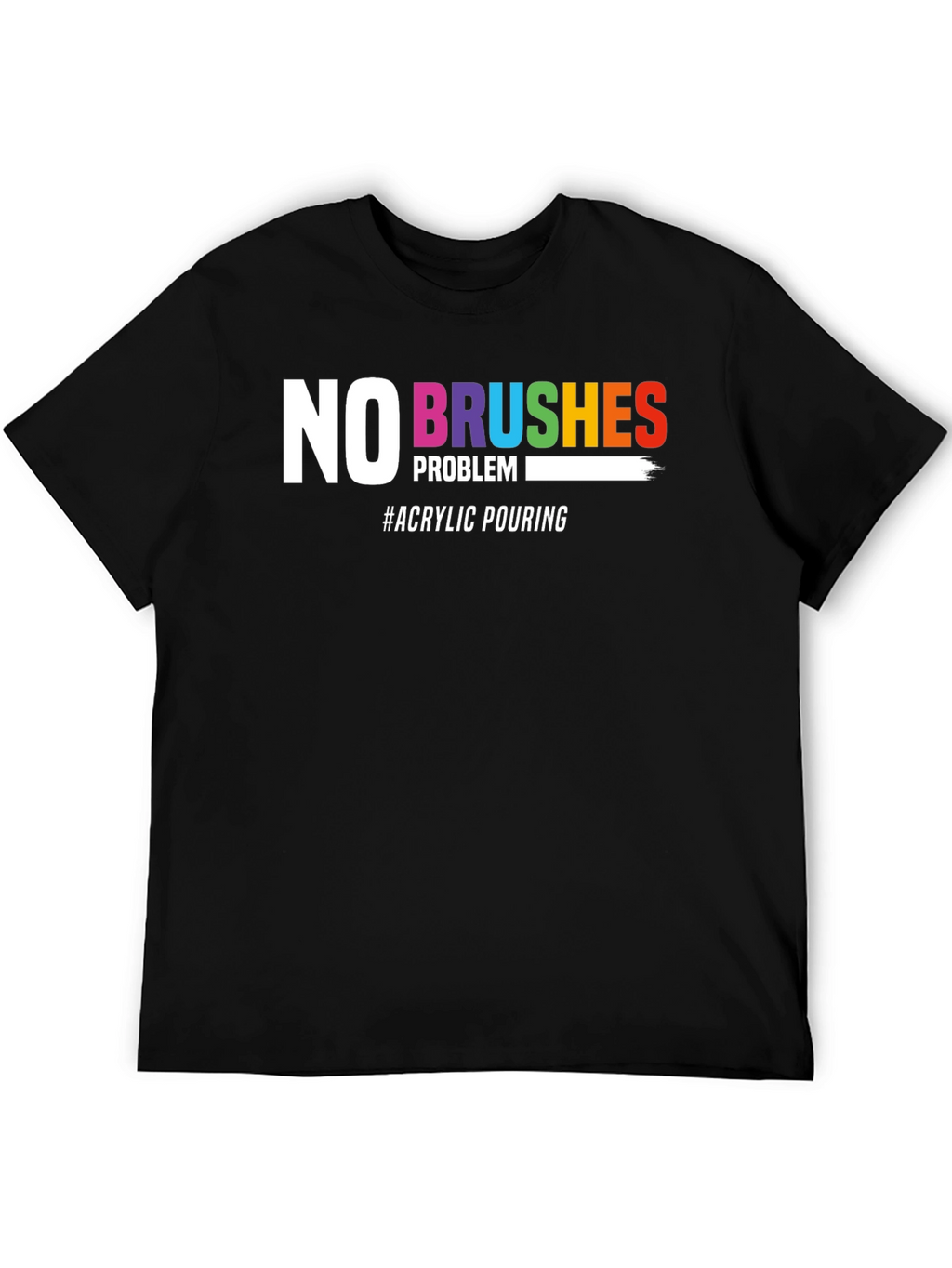 No Brushes Problem T-Shirt - Acrylic Pouring Tee