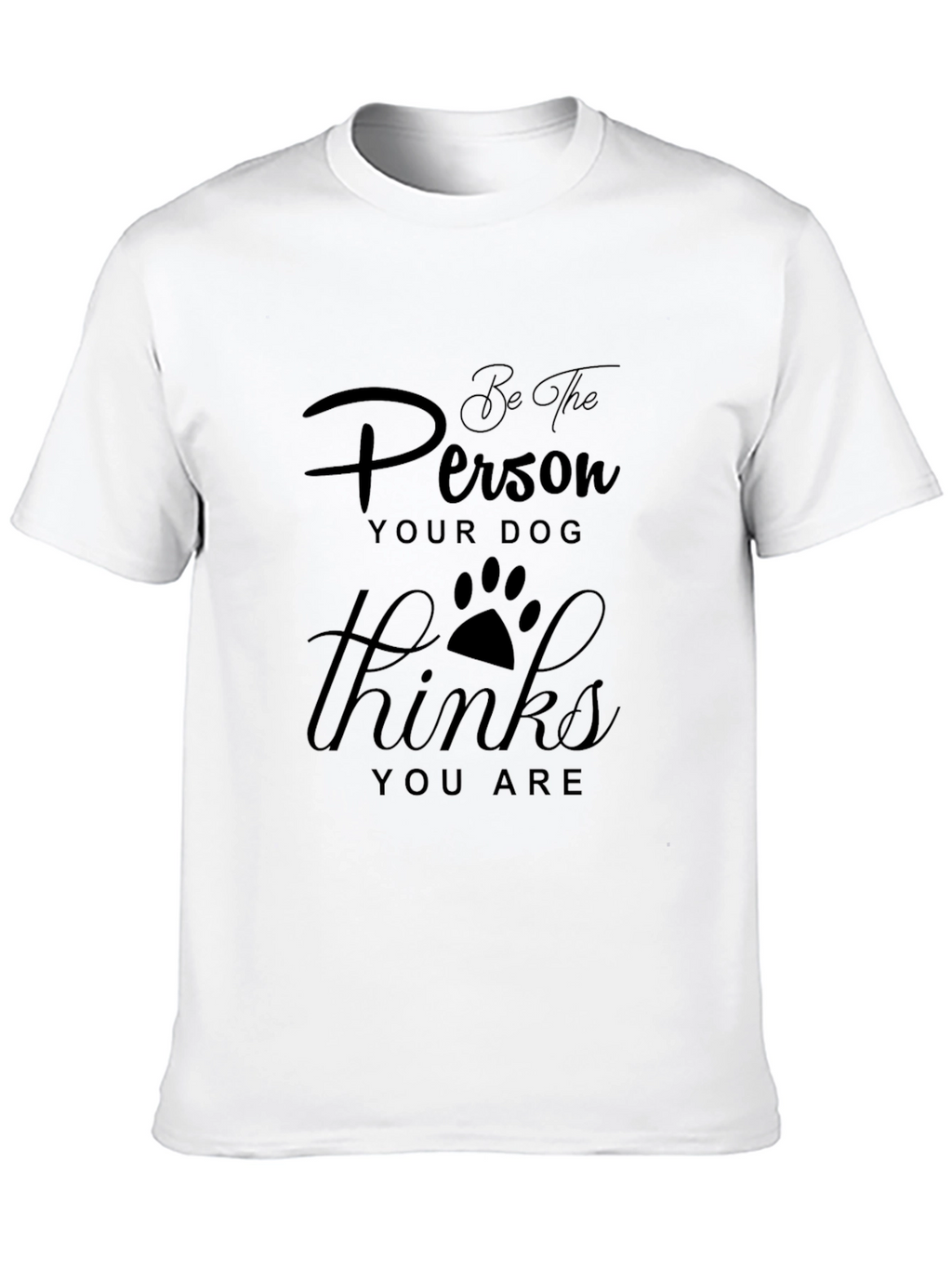 Be the Person Your Dog Thinks You Are T-Shirt