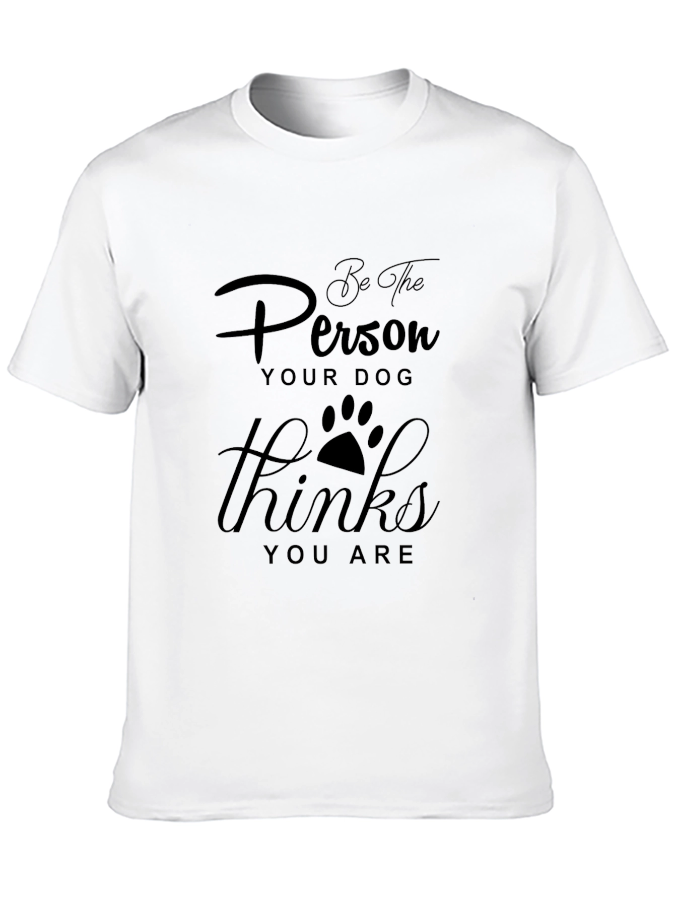 Be the Person Your Dog Thinks You Are T-Shirt