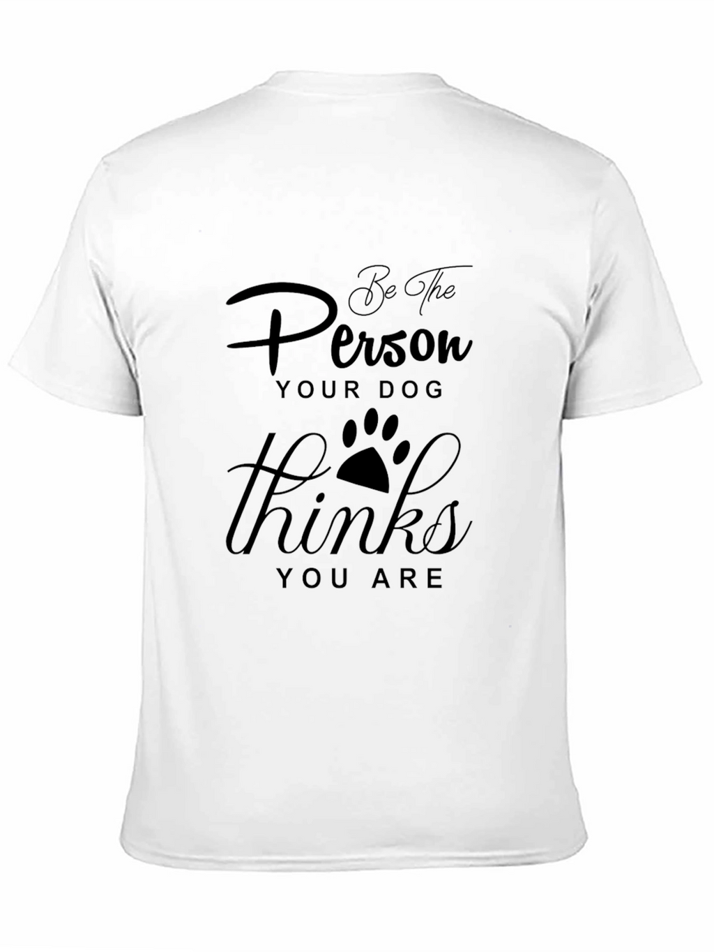 Be the Person Your Dog Thinks You Are T-Shirt