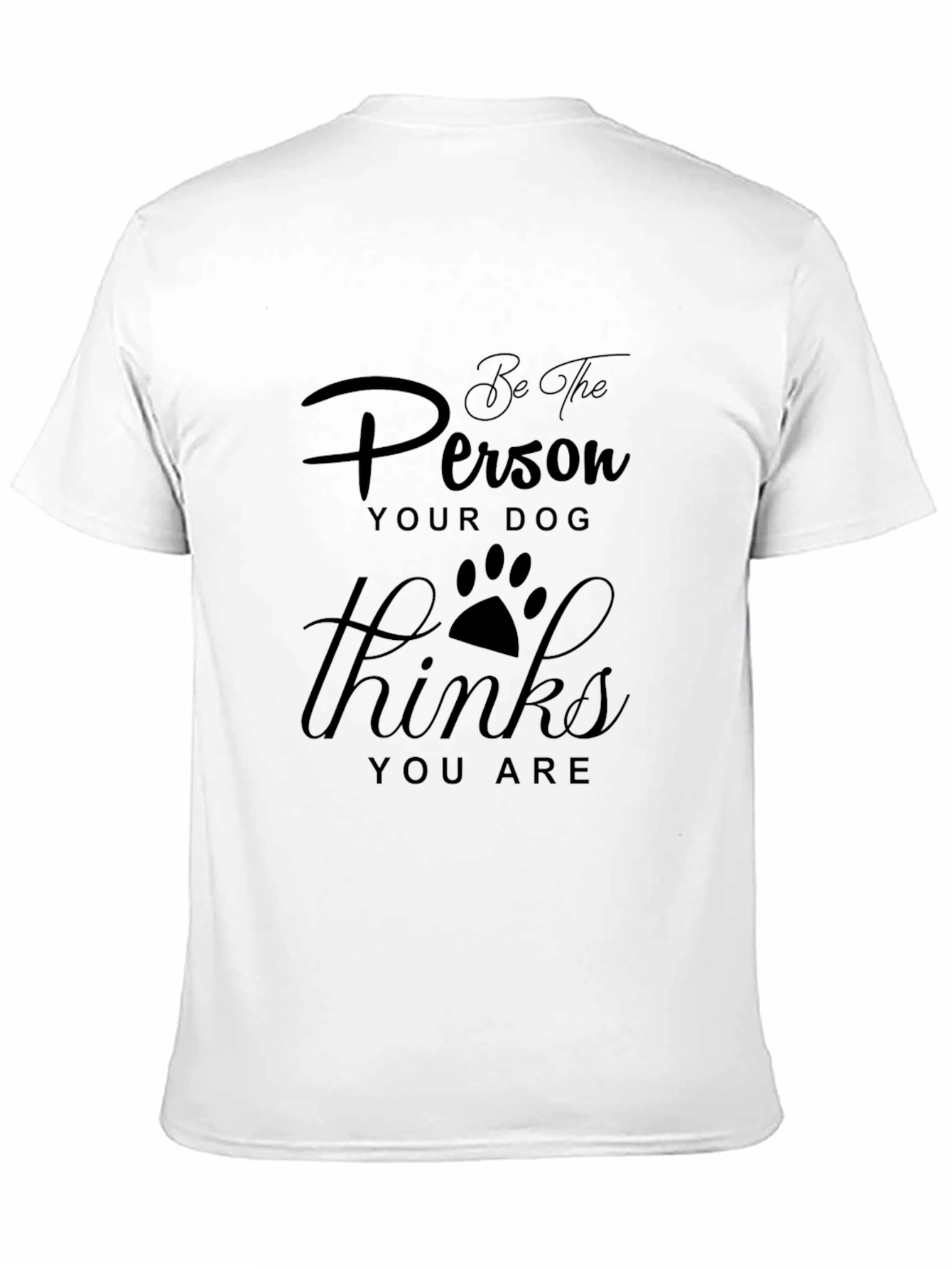 Be the Person Your Dog Thinks You Are T-Shirt