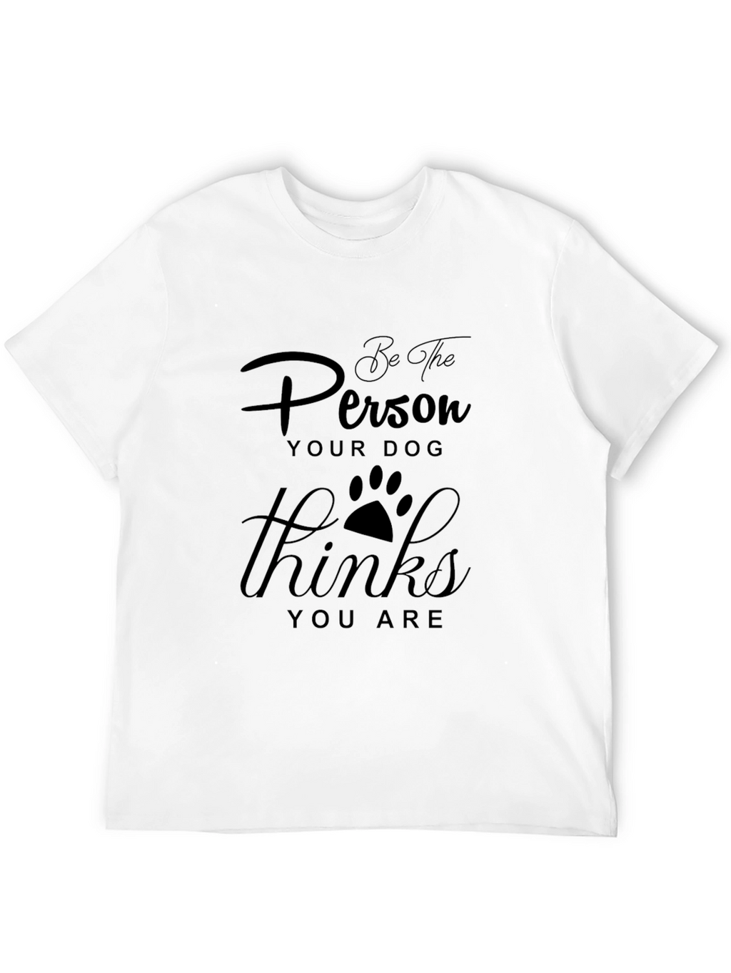 Be the Person Your Dog Thinks You Are T-Shirt