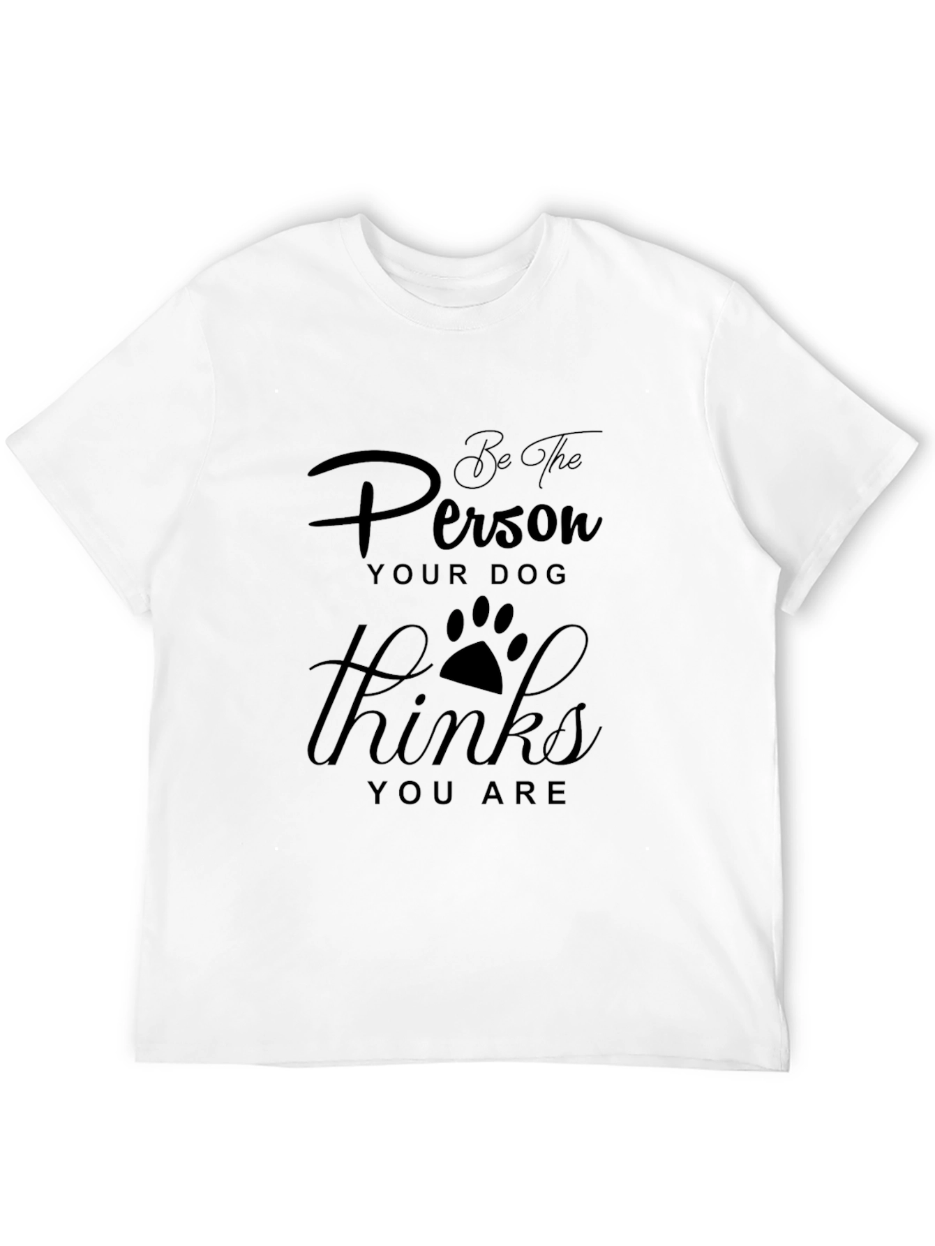 Be the Person Your Dog Thinks You Are T-Shirt