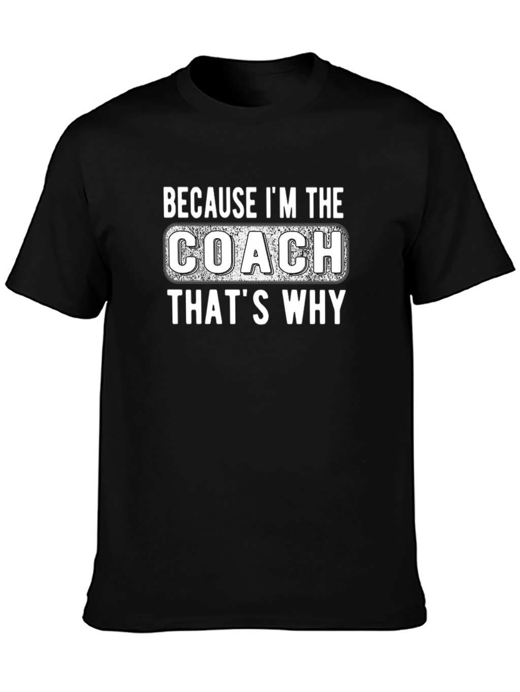 Because Im The Coach Thats Why T-Shirt