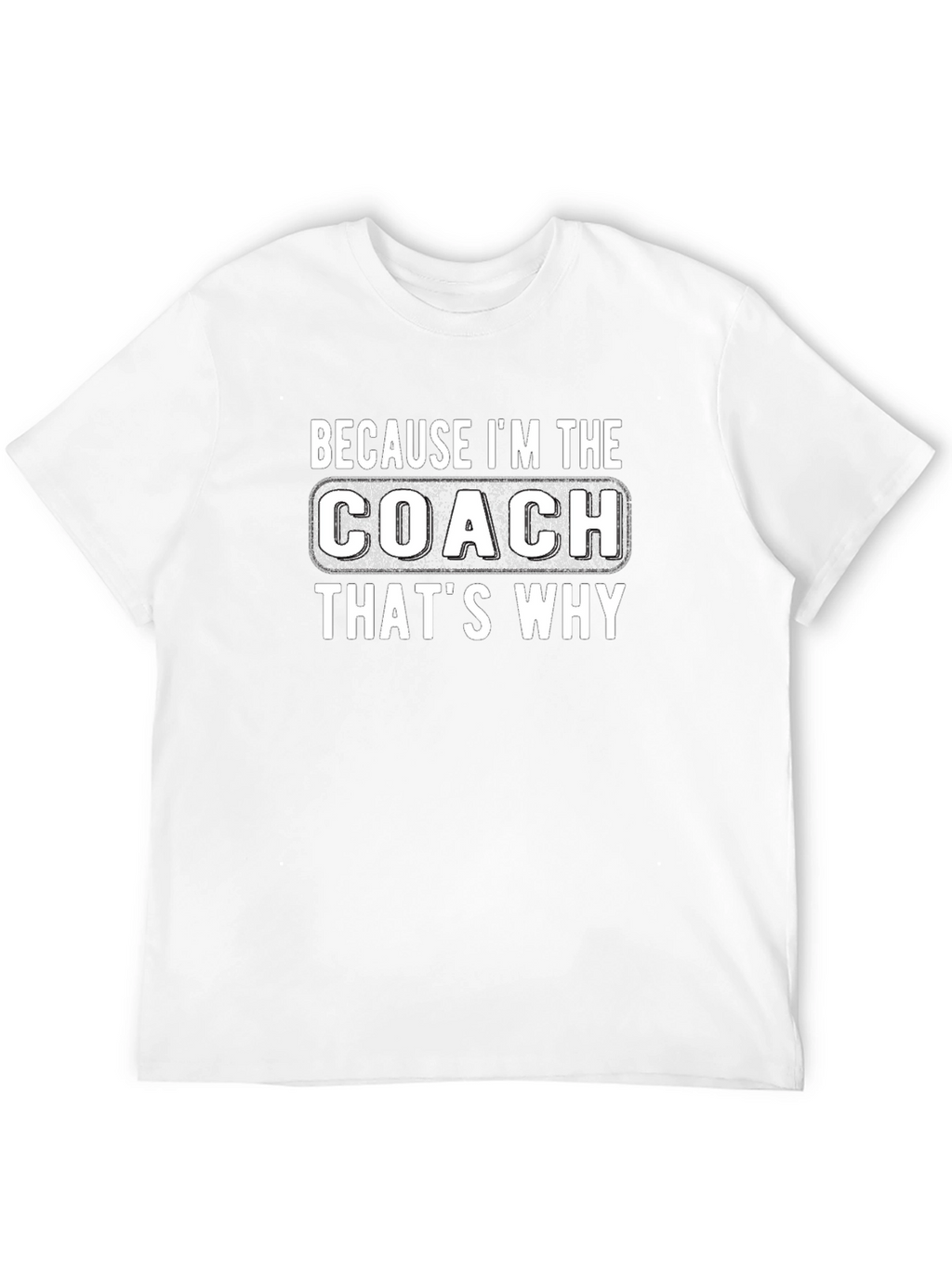 Because Im The Coach Thats Why T-Shirt