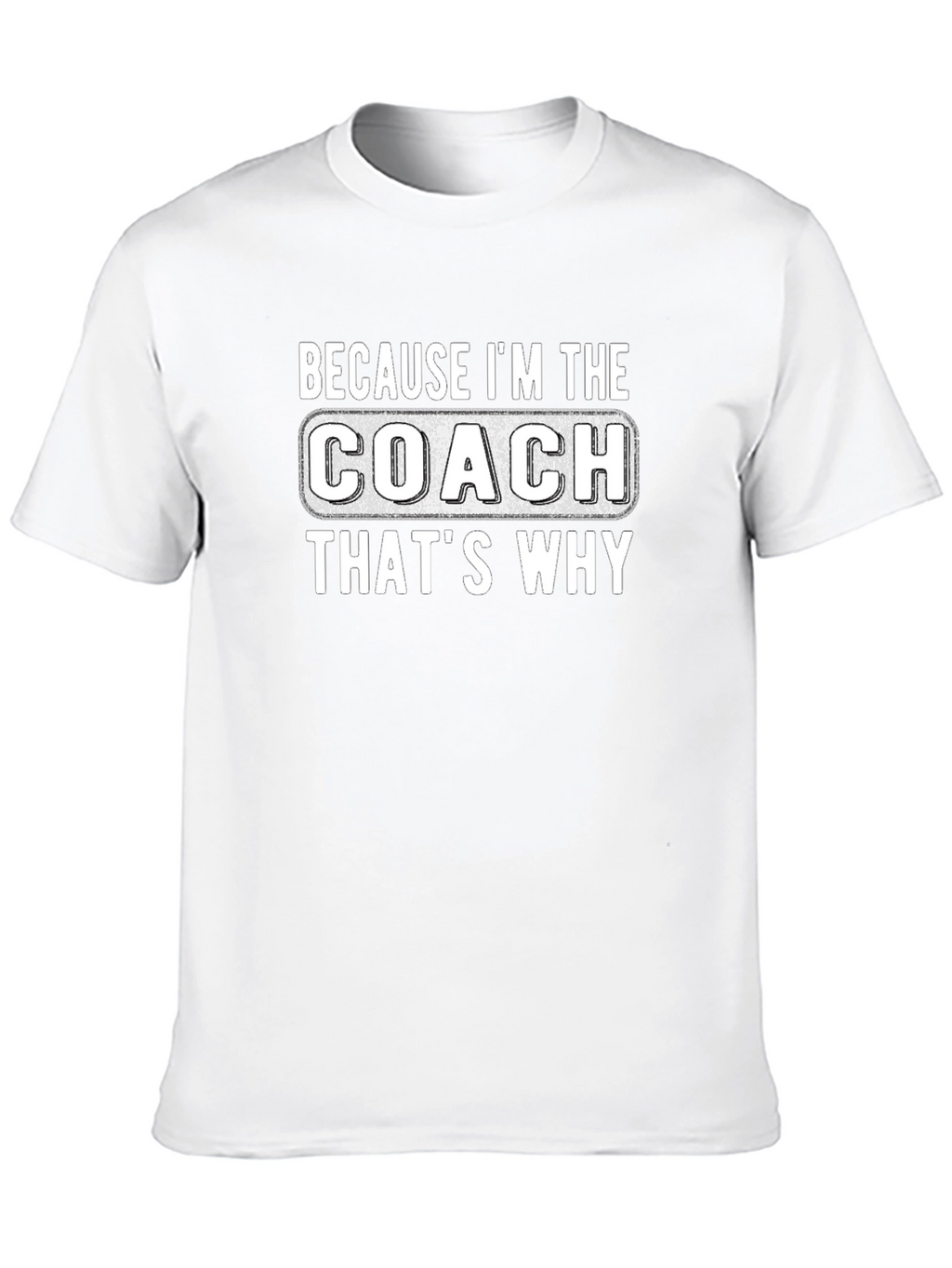 Because Im The Coach Thats Why T-Shirt