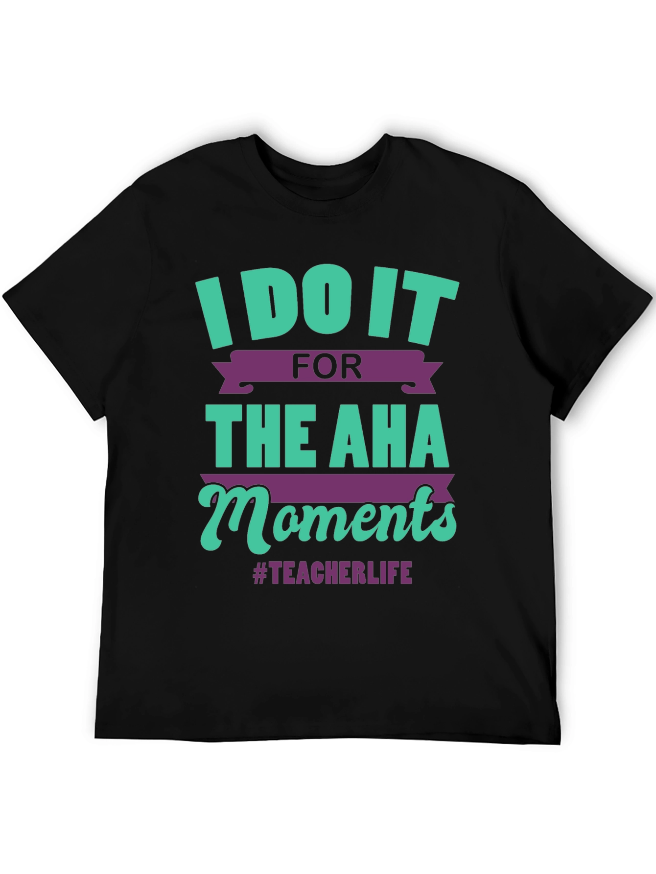 Teacher Life T-Shirt: I Do It For The Aha Moments