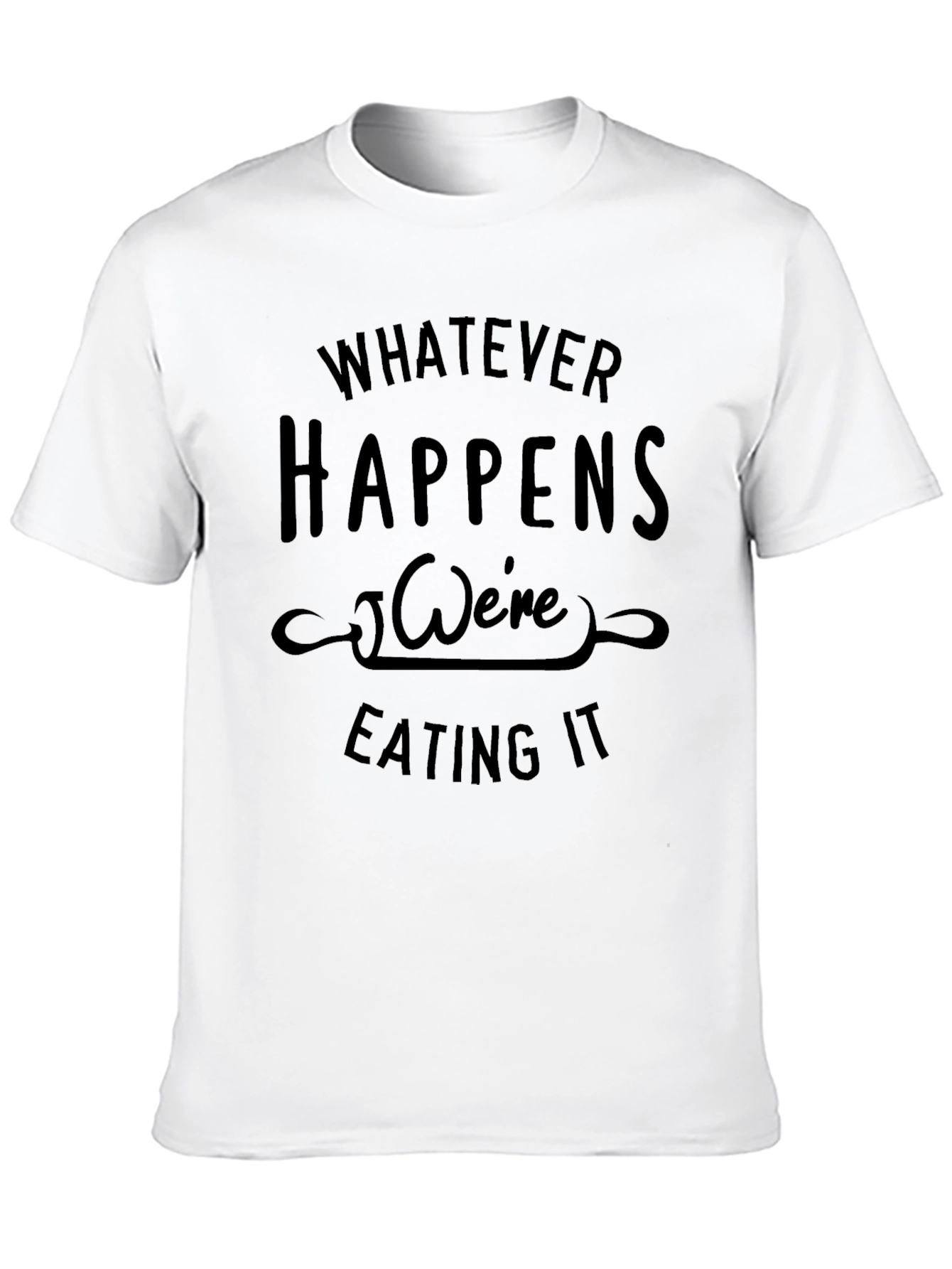Whatever Happens Were Eating It Black T-Shirt