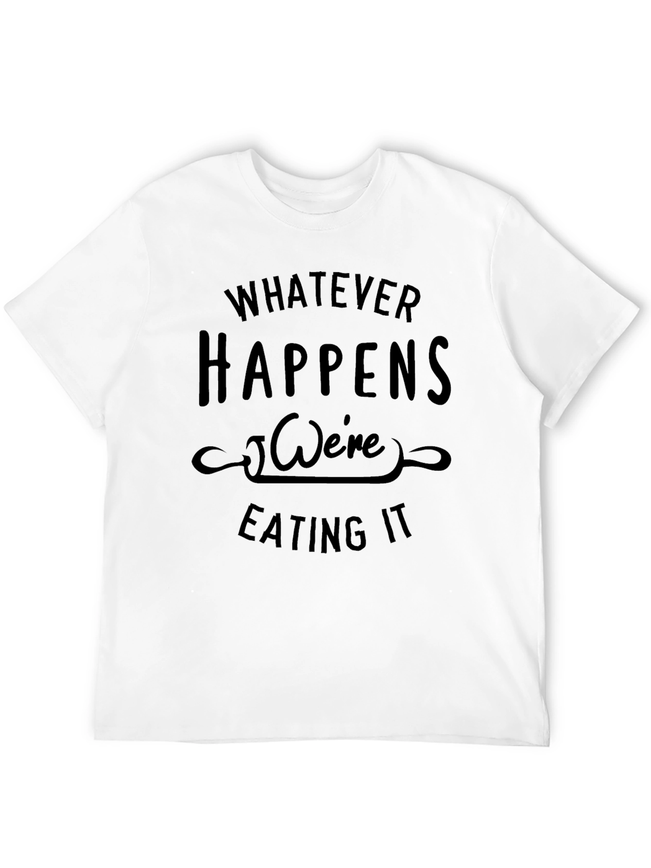Whatever Happens Were Eating It Black T-Shirt