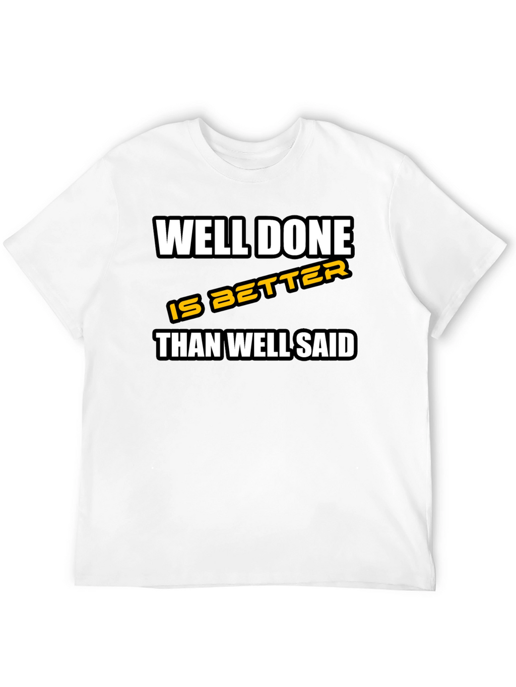 Well Done is Better Than Well Said T-Shirt