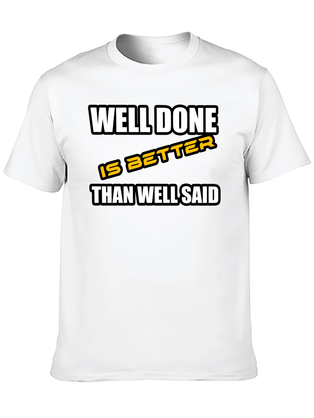 Well Done is Better Than Well Said T-Shirt