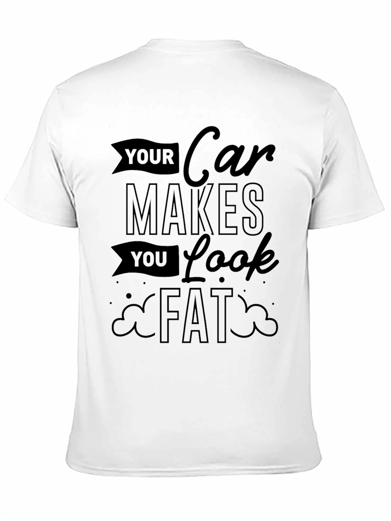 Your Car Makes You Look Fat Graphic Tee