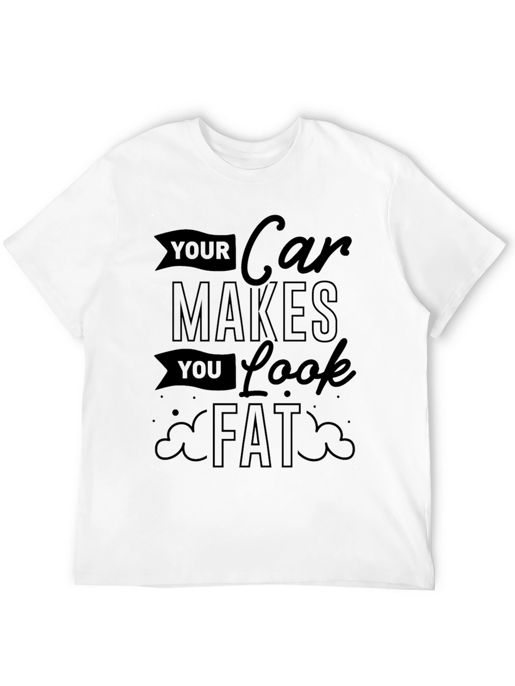 Your Car Makes You Look Fat Graphic Tee