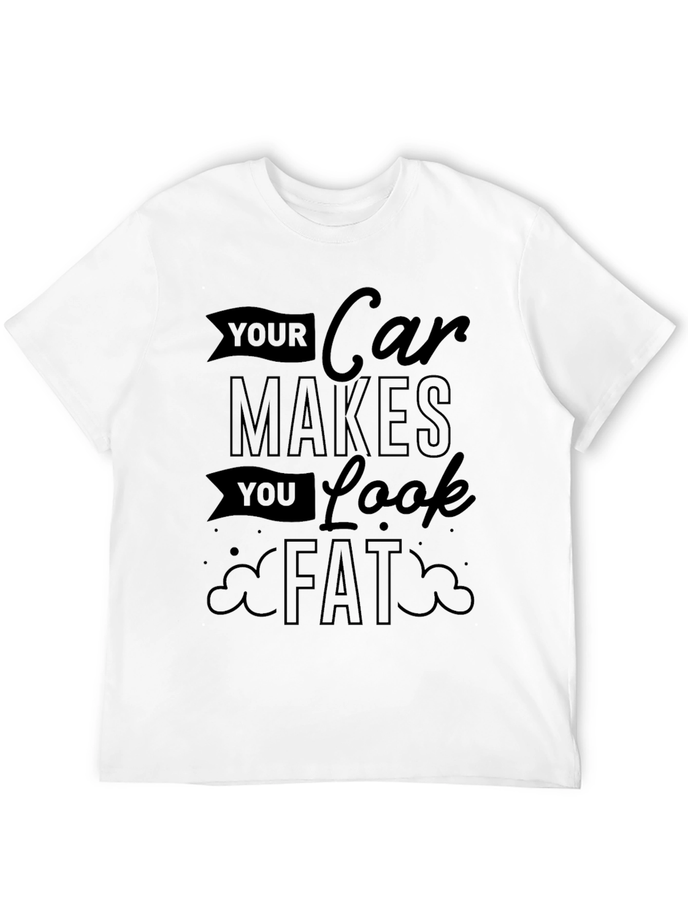 Your Car Makes You Look Fat Graphic Tee