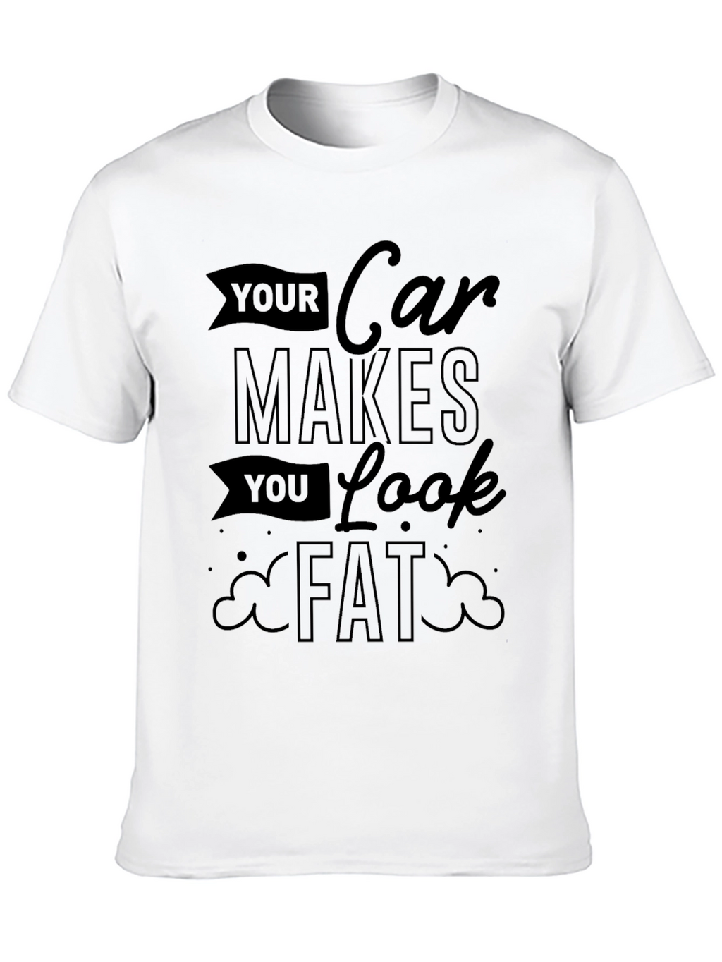 Your Car Makes You Look Fat Graphic Tee