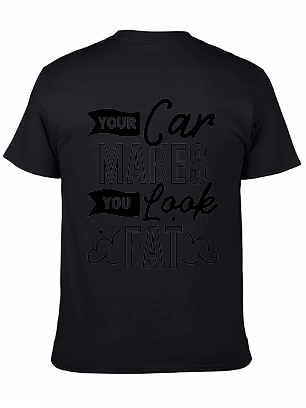 Your Car Makes You Look Fat Graphic Tee