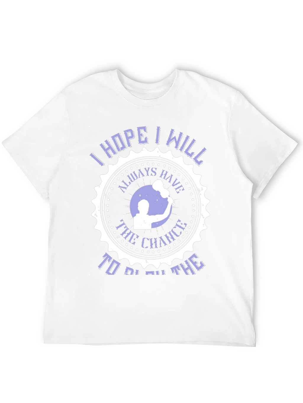 I Hope I Will Always Have The Chance T-Shirt