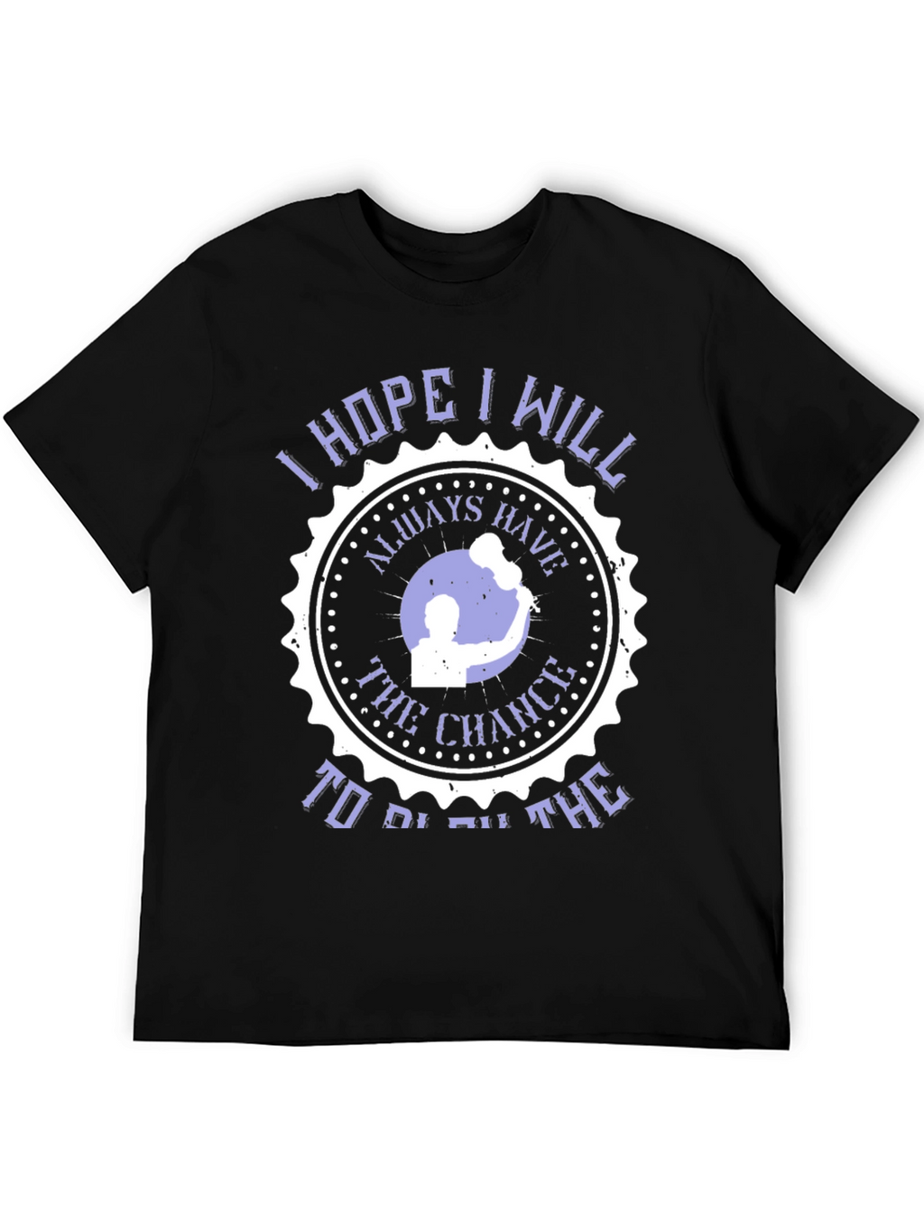 I Hope I Will Always Have The Chance T-Shirt
