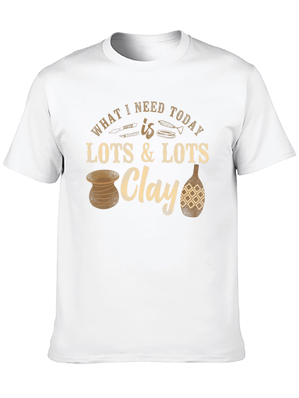 Pottery Lover T-Shirt: Clay is All I Need