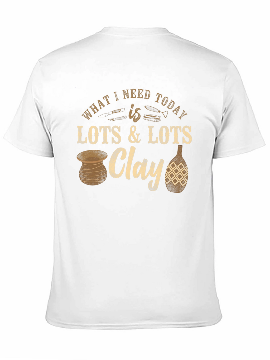 Pottery Lover T-Shirt: Clay is All I Need