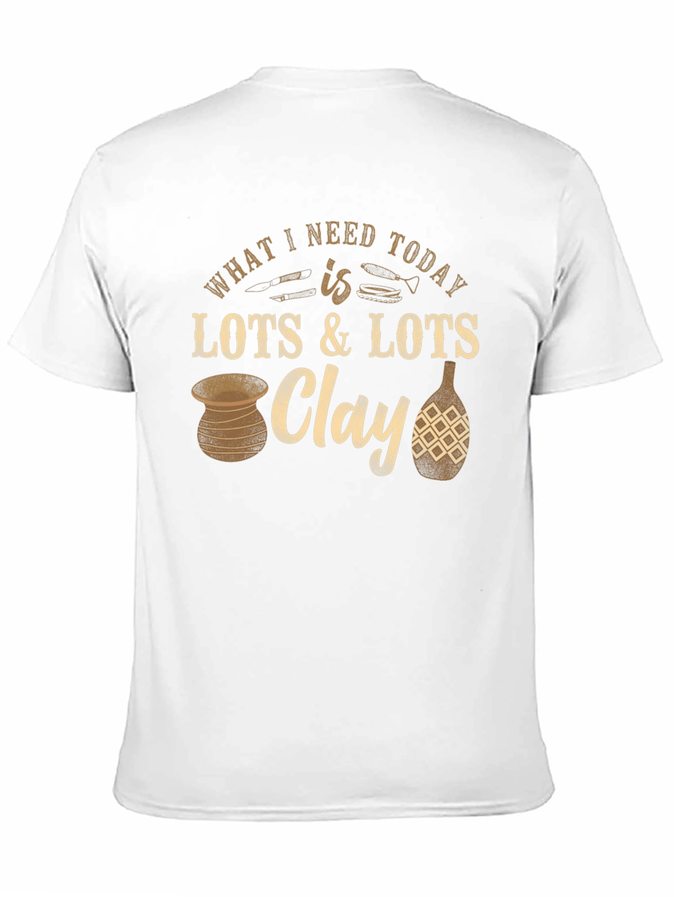Pottery Lover T-Shirt: Clay is All I Need