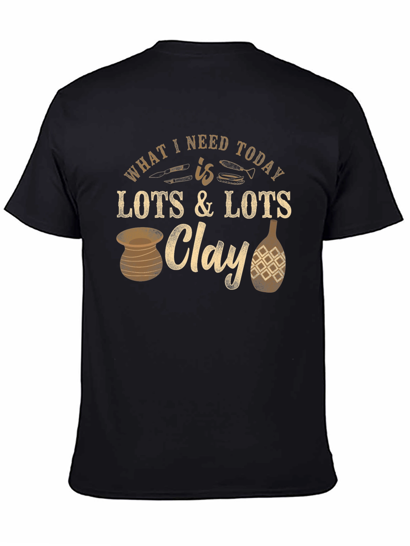 Pottery Lover T-Shirt: Clay is All I Need