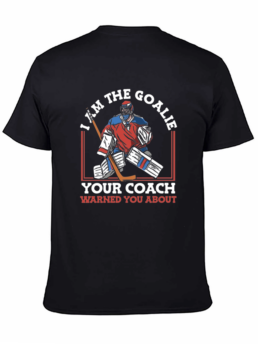 I Am The Goalie T-Shirt Hockey Player Tee