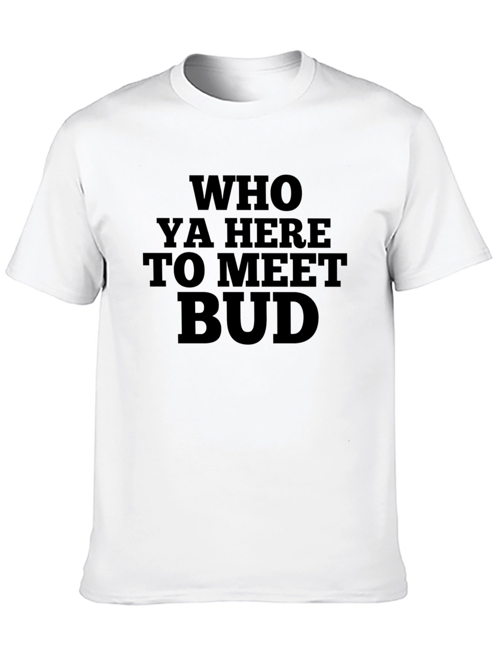 Who Ya Here to Meet Bud Funny Black T-Shirt