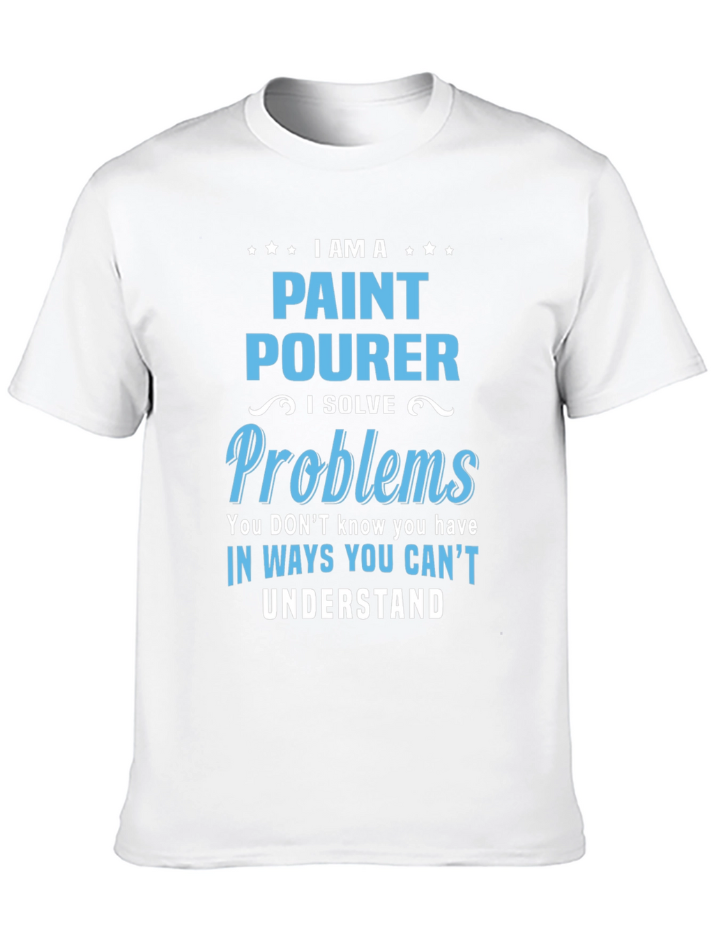 Paint Pourer T-Shirt: I Solve Problems