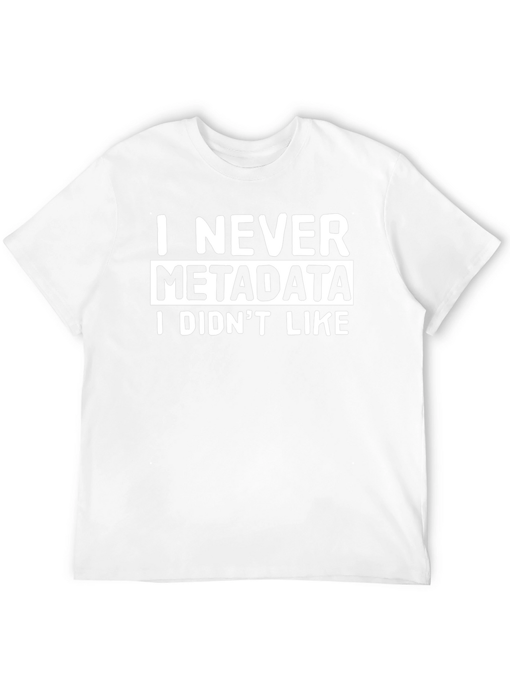 I Never Metadata I Didnt Like T-Shirt