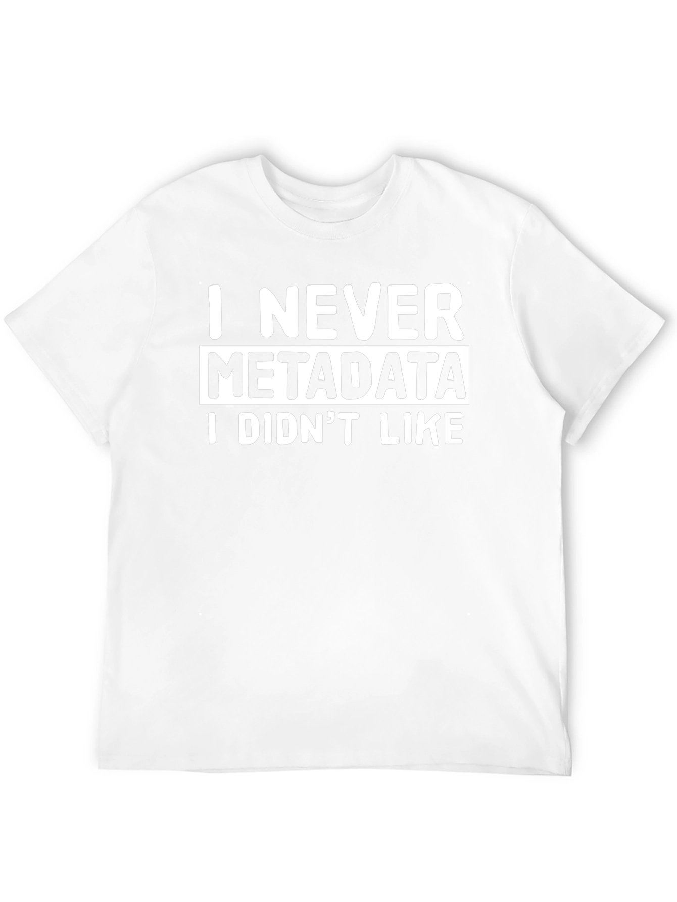 I Never Metadata I Didnt Like T-Shirt