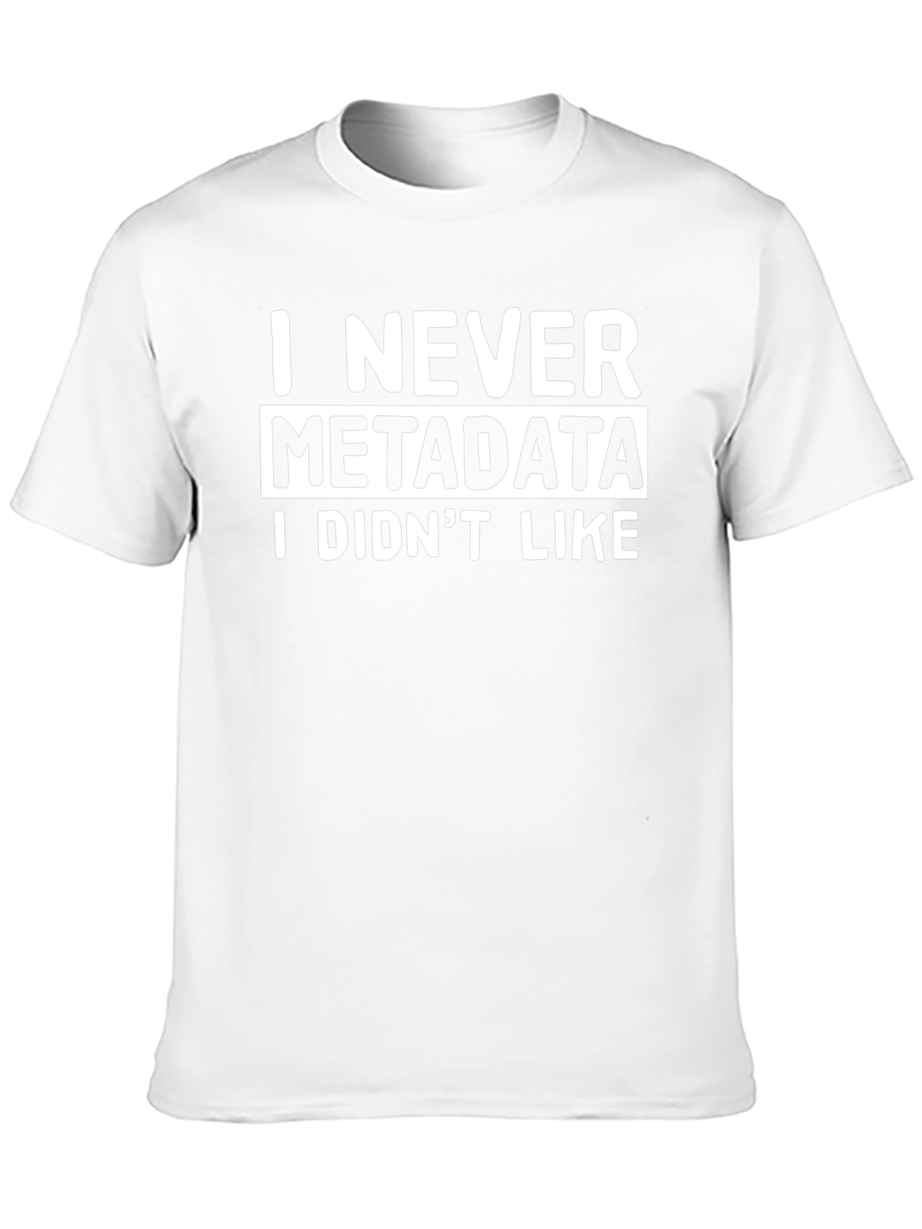 I Never Metadata I Didnt Like T-Shirt