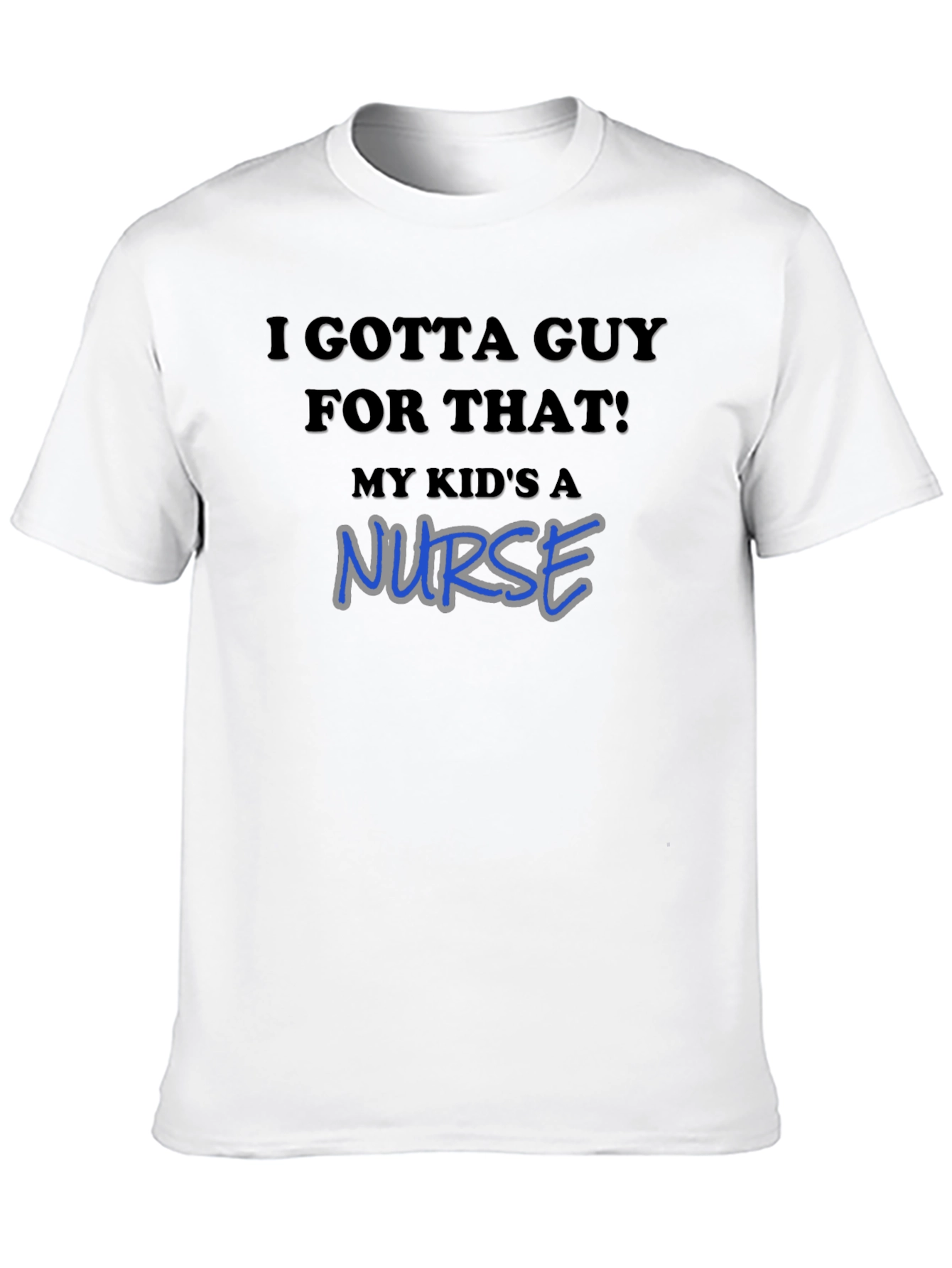 I Gotta Guy For That! My Kids a Nurse T-Shirt